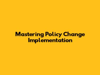 Mastering Policy Change Implementation