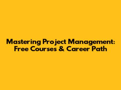 Mastering Project Management: Free Courses & Career Path