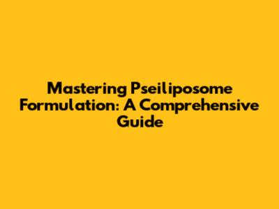 Mastering Pseiliposome Formulation: A Comprehensive Guide