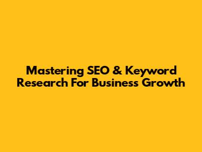 Mastering SEO & Keyword Research For Business Growth