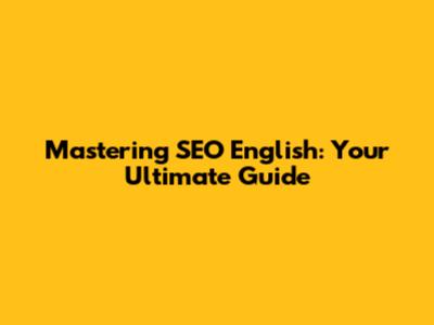 Mastering SEO English: Your Ultimate Guide