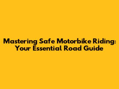 Mastering Safe Motorbike Riding: Your Essential Road Guide