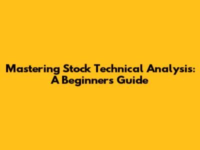 Mastering Stock Technical Analysis: A Beginner's Guide