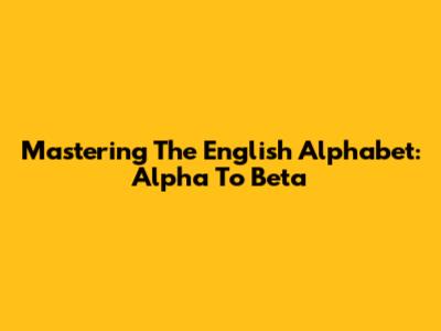 Mastering The English Alphabet: Alpha To Beta