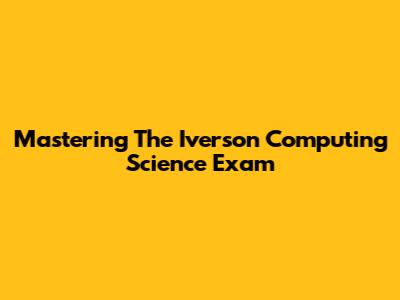 Mastering The Iverson Computing Science Exam