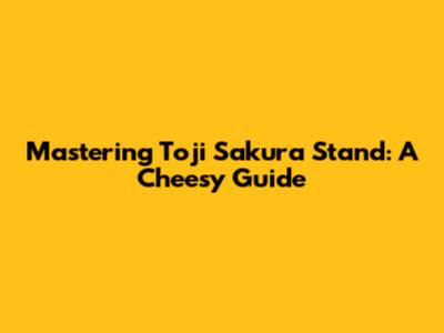 Mastering Toji Sakura Stand: A Cheesy Guide