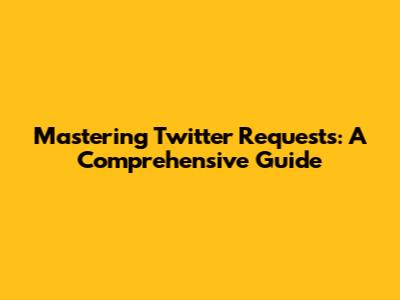 Mastering Twitter Requests: A Comprehensive Guide
