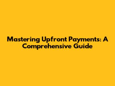 Mastering Upfront Payments: A Comprehensive Guide