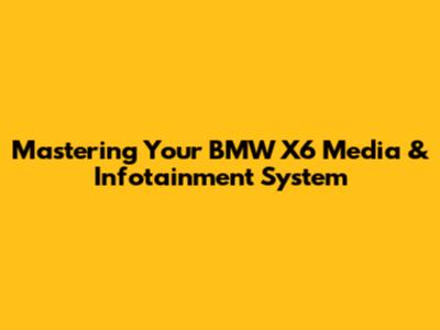 Mastering Your BMW X6 Media & Infotainment System