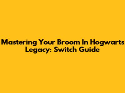 Mastering Your Broom In Hogwarts Legacy: Switch Guide