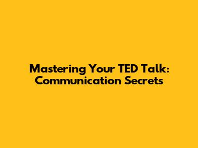 Mastering Your TED Talk: Communication Secrets
