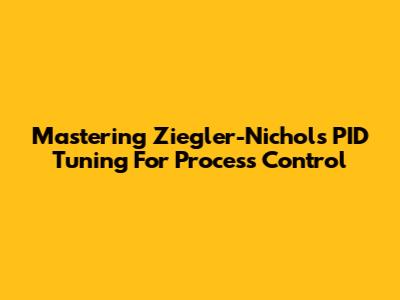 Mastering Ziegler-Nichols PID Tuning For Process Control