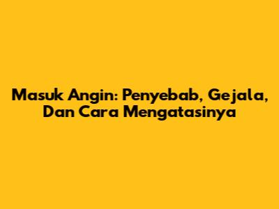 Masuk Angin: Penyebab, Gejala, Dan Cara Mengatasinya