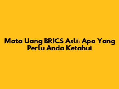 Mata Uang BRICS Asli: Apa Yang Perlu Anda Ketahui