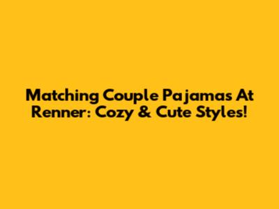 Matching Couple Pajamas At Renner: Cozy & Cute Styles!