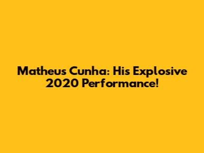 Matheus Cunha: His Explosive 2020 Performance!