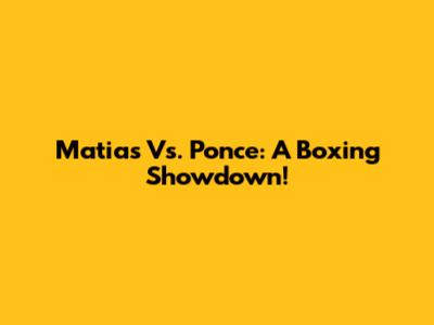 Matias Vs. Ponce: A Boxing Showdown!