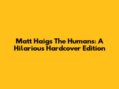 Matt Haig's The Humans: A Hilarious Hardcover Edition