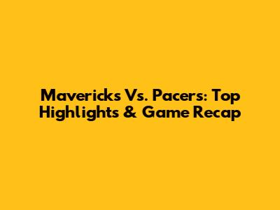 Mavericks Vs. Pacers: Top Highlights & Game Recap