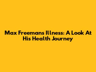 Max Freeman's Illness: A Look At His Health Journey
