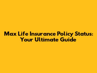 Max Life Insurance Policy Status: Your Ultimate Guide