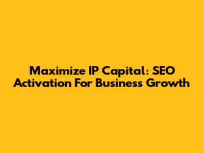 Maximize IP Capital: SEO Activation For Business Growth