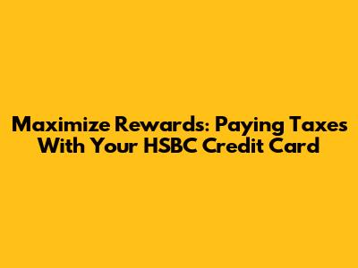 Maximize Rewards: Paying Taxes With Your HSBC Credit Card