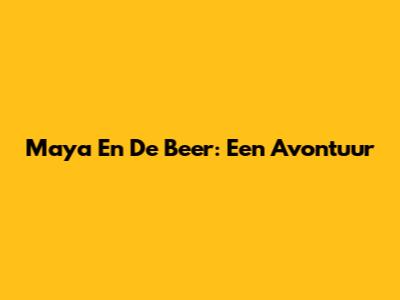 Maya En De Beer: Een Avontuur