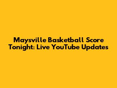 Maysville Basketball Score Tonight: Live YouTube Updates