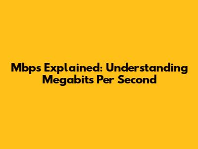 Mbps Explained: Understanding Megabits Per Second