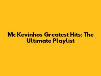 Mc Kevinho's Greatest Hits: The Ultimate Playlist