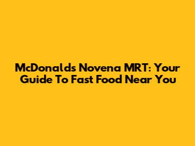 McDonald's Novena MRT: Your Guide To Fast Food Near You