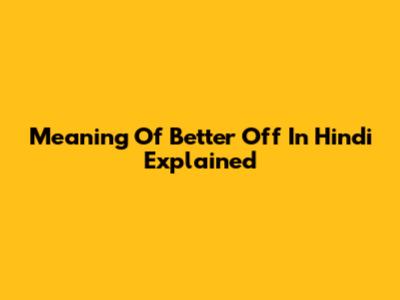 Meaning Of "Better Off" In Hindi Explained