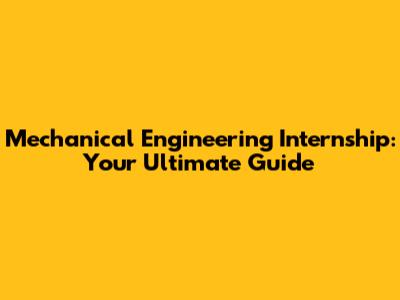 Mechanical Engineering Internship: Your Ultimate Guide