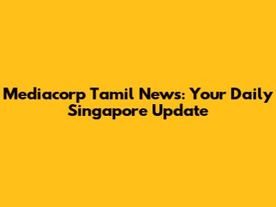 Mediacorp Tamil News: Your Daily Singapore Update