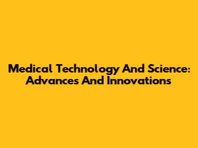 Medical Technology And Science: Advances And Innovations