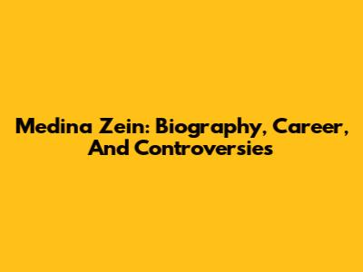 Medina Zein: Biography, Career, And Controversies