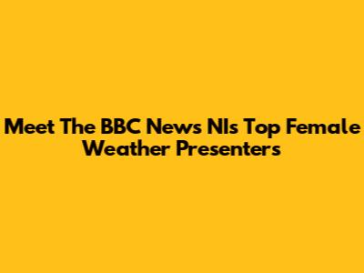 Meet The BBC News NI's Top Female Weather Presenters