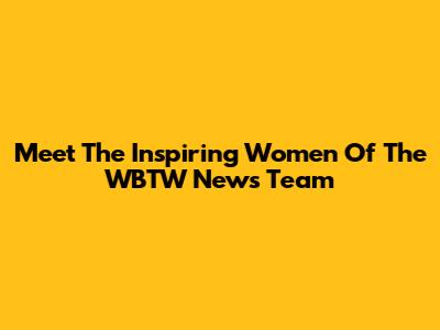 Meet The Inspiring Women Of The WBTW News Team