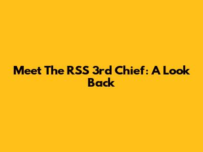 Meet The RSS 3rd Chief: A Look Back