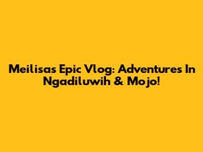 Meilisa's Epic Vlog: Adventures In Ngadiluwih & Mojo!