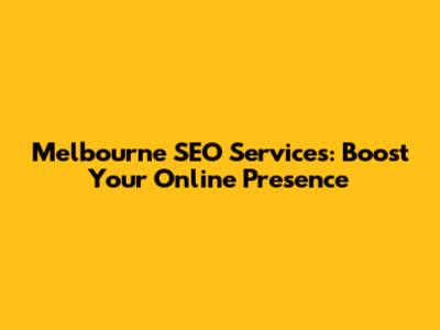 Melbourne SEO Services: Boost Your Online Presence