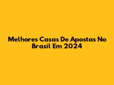 Melhores Casas De Apostas No Brasil Em 2024
