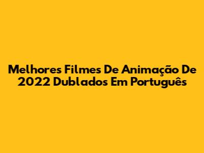 Melhores Filmes De Animação De 2022 Dublados Em Português
