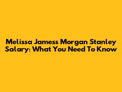 Melissa James's Morgan Stanley Salary: What You Need To Know
