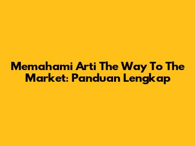 Memahami Arti "The Way To The Market": Panduan Lengkap