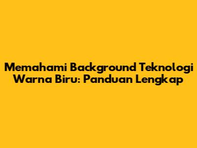Memahami Background Teknologi Warna Biru: Panduan Lengkap