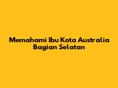 Memahami Ibu Kota Australia Bagian Selatan
