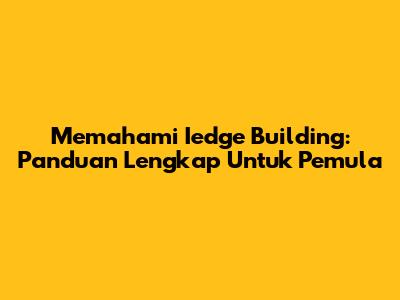 Memahami Iedge Building: Panduan Lengkap Untuk Pemula