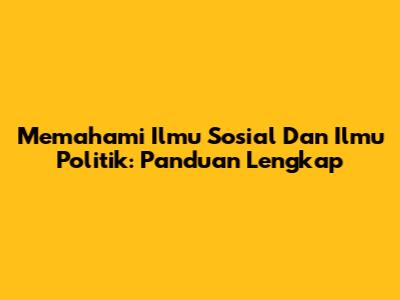Memahami Ilmu Sosial Dan Ilmu Politik: Panduan Lengkap